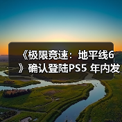 《极限竞速：地平线6》确认登陆PS5 年