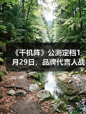 《千机阵》公测定档1月29日，品牌代言人战鹰携多重惊喜共启东方竞技新篇！（图4）