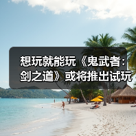 想玩就能玩《鬼武者：剑之道》或将推出试玩版（图4）