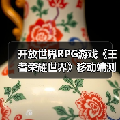 开放世界RPG游戏《王者荣耀世界》移动端测试即将开启